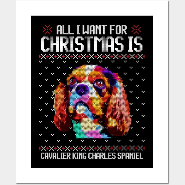 All I Want for Christmas is Cavalier King Charles Spaniel - Christmas Gift for Dog Lover Wall Art by Ugly Christmas Sweater Gift